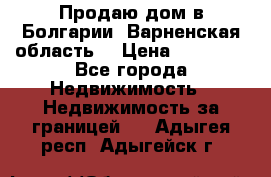 Продаю дом в Болгарии, Варненская область. › Цена ­ 62 000 - Все города Недвижимость » Недвижимость за границей   . Адыгея респ.,Адыгейск г.